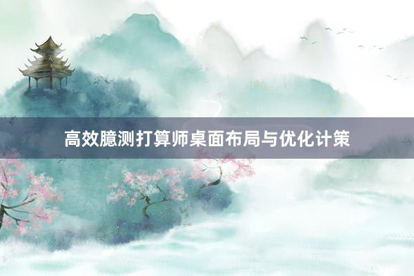 高效臆测打算师桌面布局与优化计策